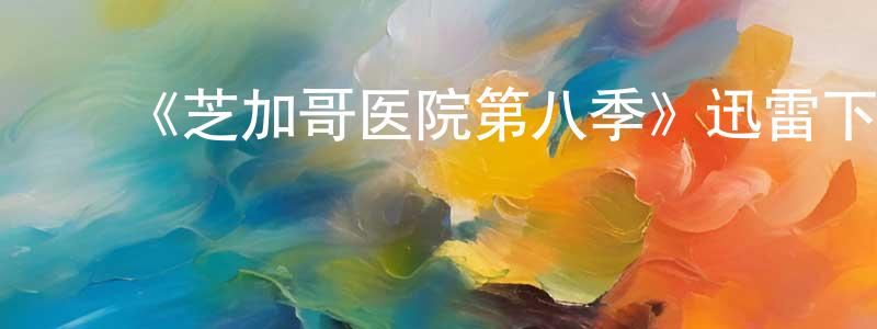 陈海丽的动漫综艺大全,《芝加哥医院第八季》迅雷下载/在线观看-都市情感-美剧天堂